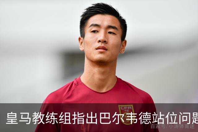 皇马教练组指出巴尔韦德站位问题，球队整体结构待调整